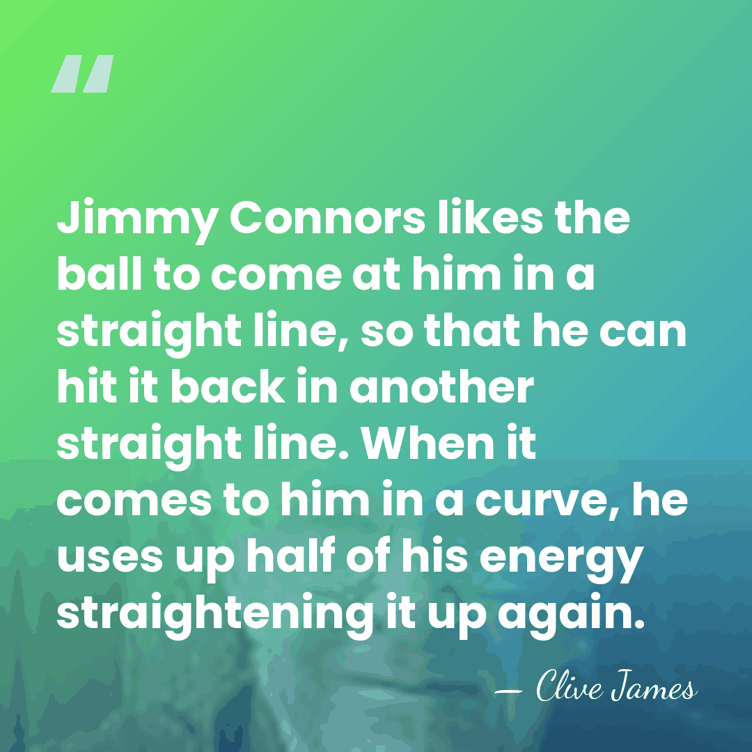 Jimmy Connors likes the ball to come at him in a straight&hellip; - Clive James