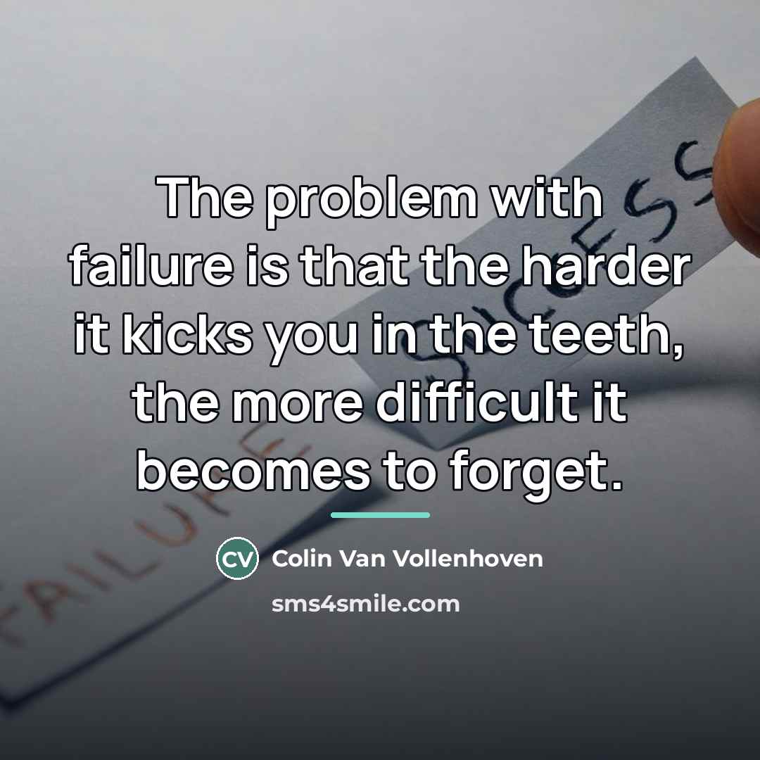 “The problem with failure is that the harder it kicks…” quote by Colin Van Vollenhoven