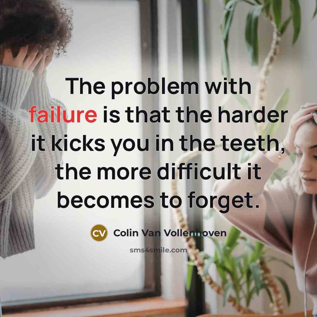 “The problem with failure is that the harder it kicks you in the teeth, the more difficult it becomes to forget.” quote by Colin Van Vollenhoven