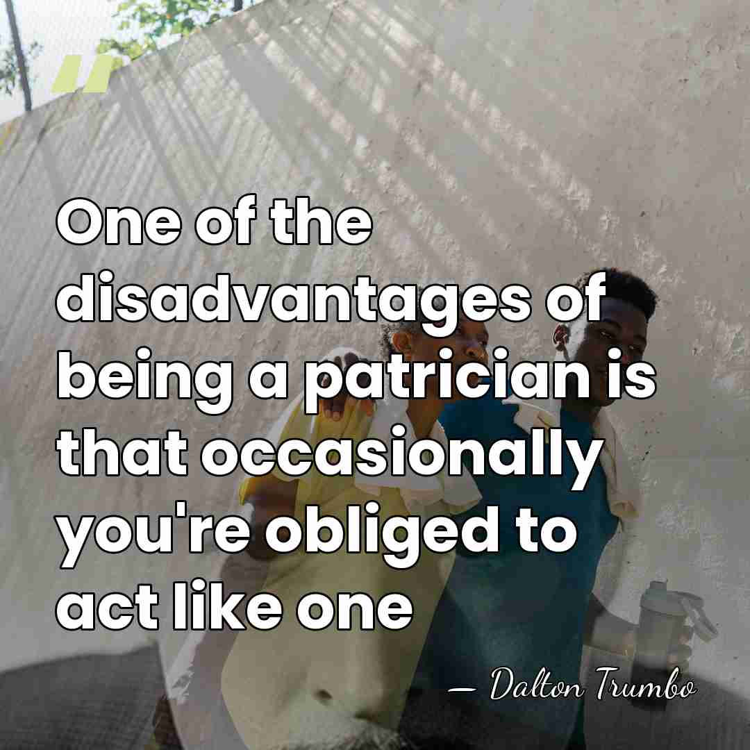 One of the disadvantages of being a patrician is that occasionally you're&hellip; - Dalton Trumbo