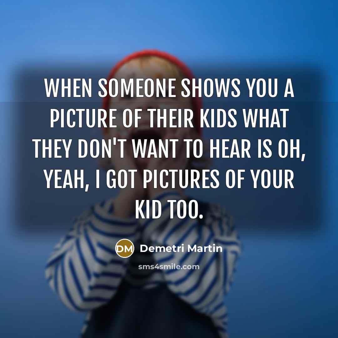 “When someone shows you a picture of their kids what…” quote by Demetri Martin