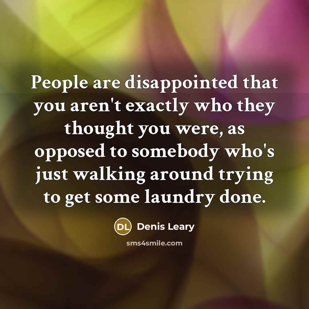 “People are disappointed that you aren't exactly who they thought…” quote by Denis Leary