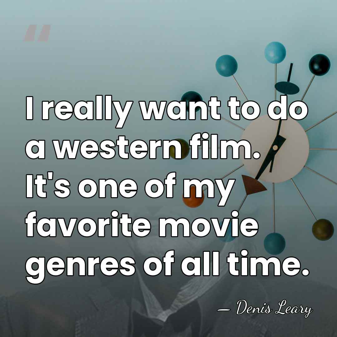 I really want to do a western film. It's one of my&hellip; - Denis Leary