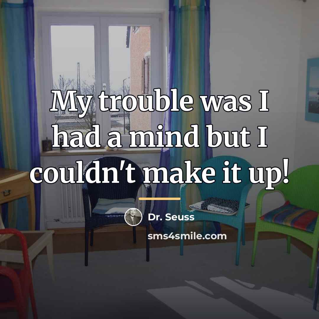 “My trouble was I had a mind but I couldn't…” quote by Dr. Seuss