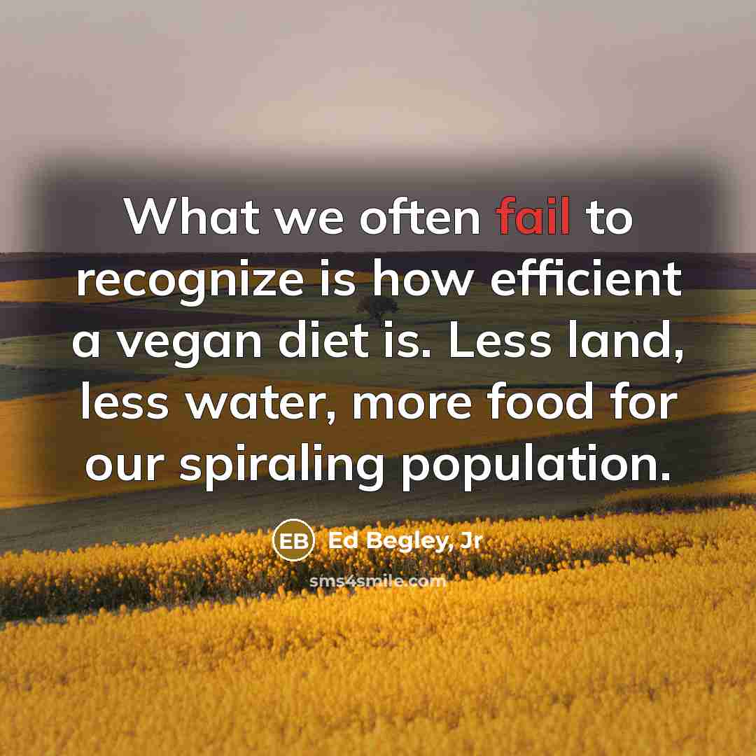 “What we often fail to recognize is how efficient a vegan diet is. Less land, less water, more food for our spiraling population.” quote by Ed Begley, Jr