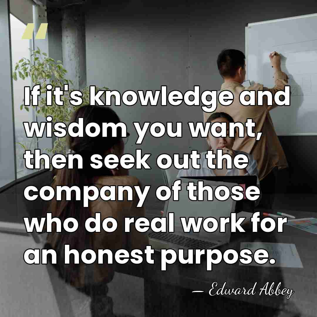 If it's knowledge and wisdom you want, then seek out the company&hellip; - Edward Abbey