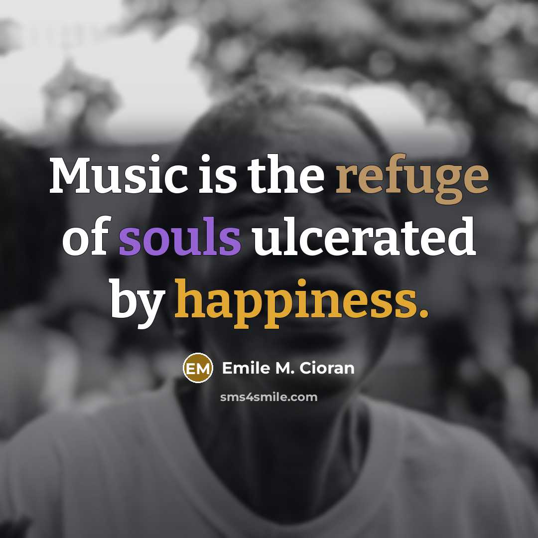 “Music is the refuge of souls ulcerated by happiness.…” quote by Emile M. Cioran