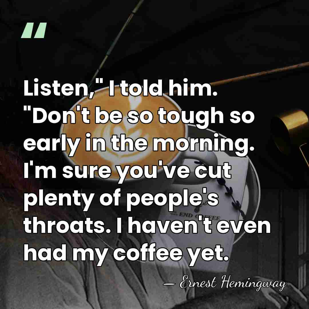 Listen," I told him. "Don't be so tough so early in the&hellip; - Ernest Hemingway