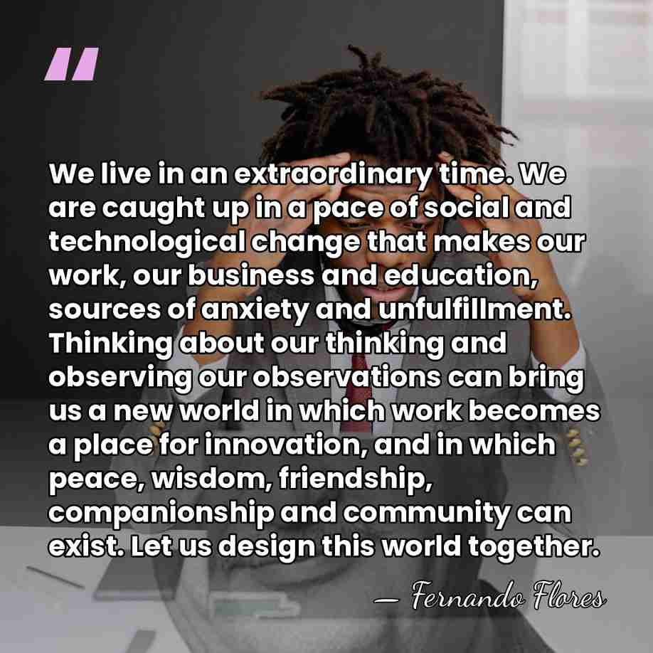We live in an extraordinary time. We are caught up in a&hellip; - Fernando Flores