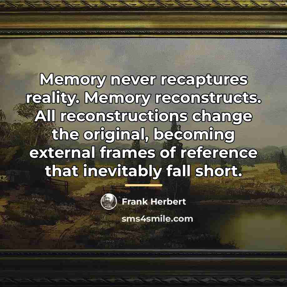 “Memory never recaptures reality. Memory reconstructs. All reconstructions change the…” quote by Frank Herbert