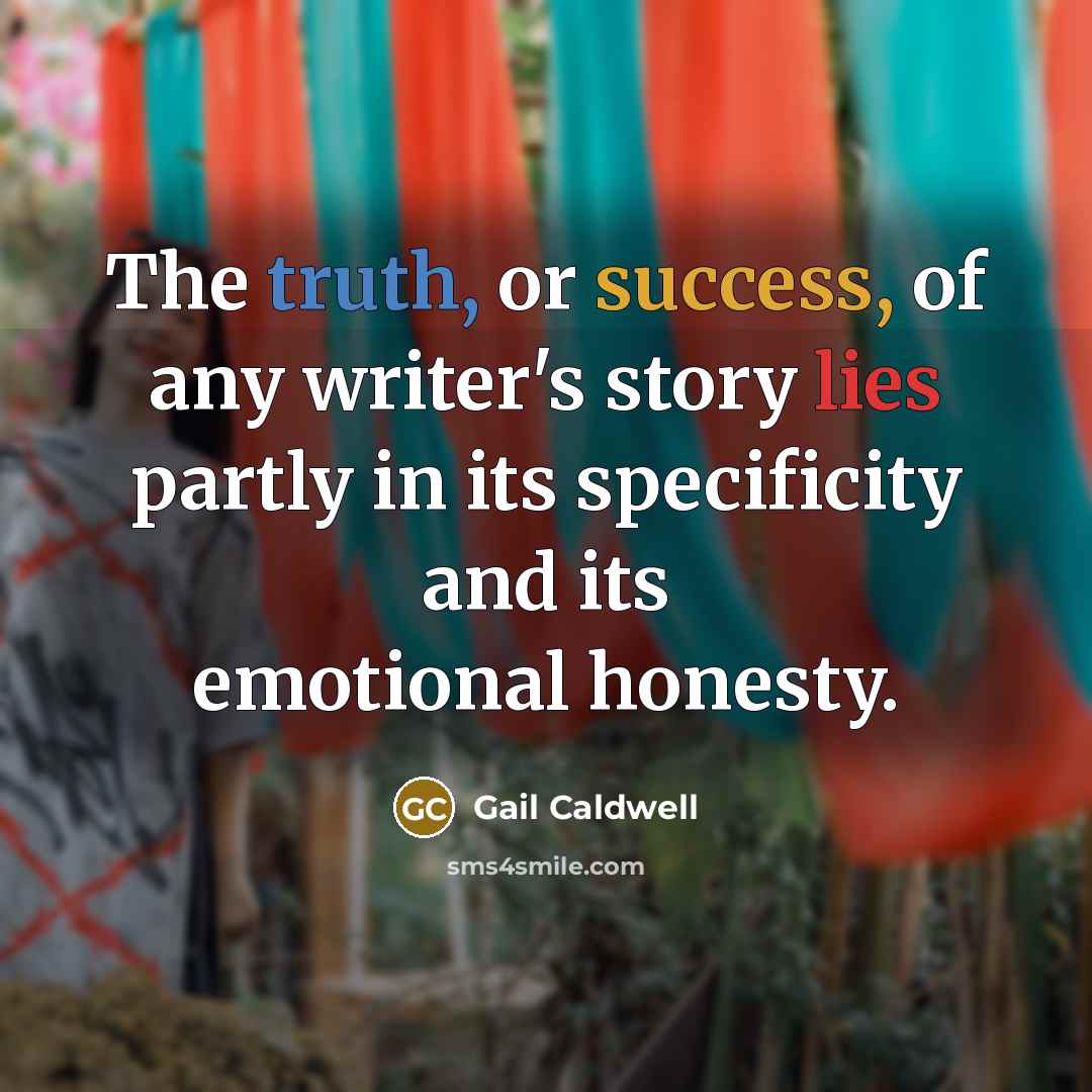 “The truth, or success, of any writer's story lies partly…” quote by Gail Caldwell