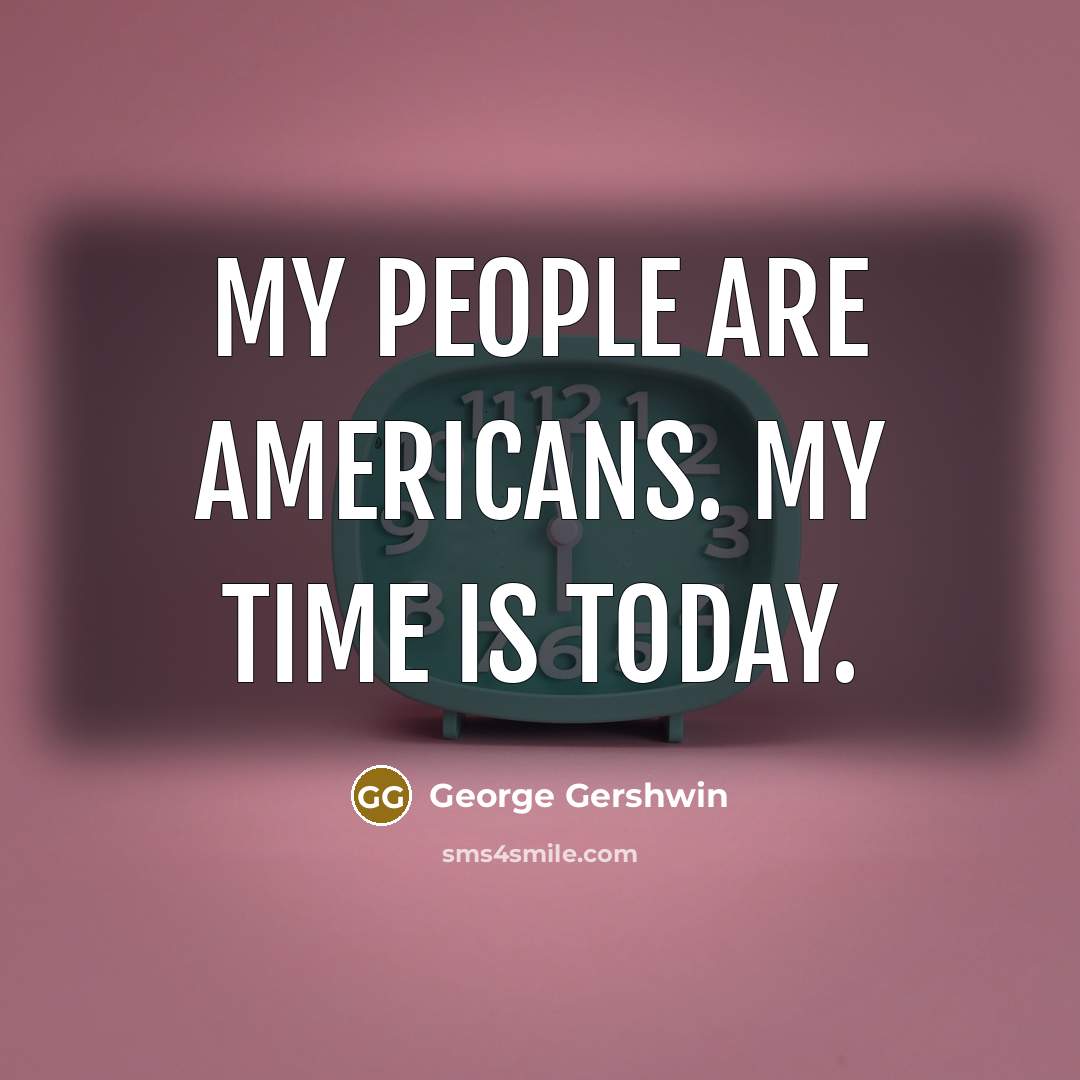 “My people are Americans. My time is today.…” quote by George Gershwin