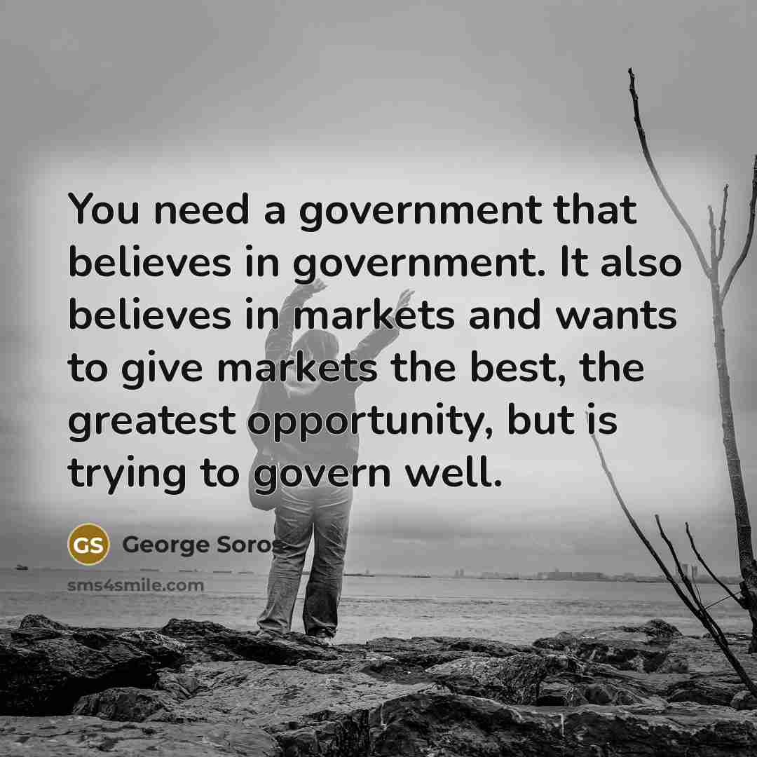 “You need a government that believes in government. It also…” quote by George Soros