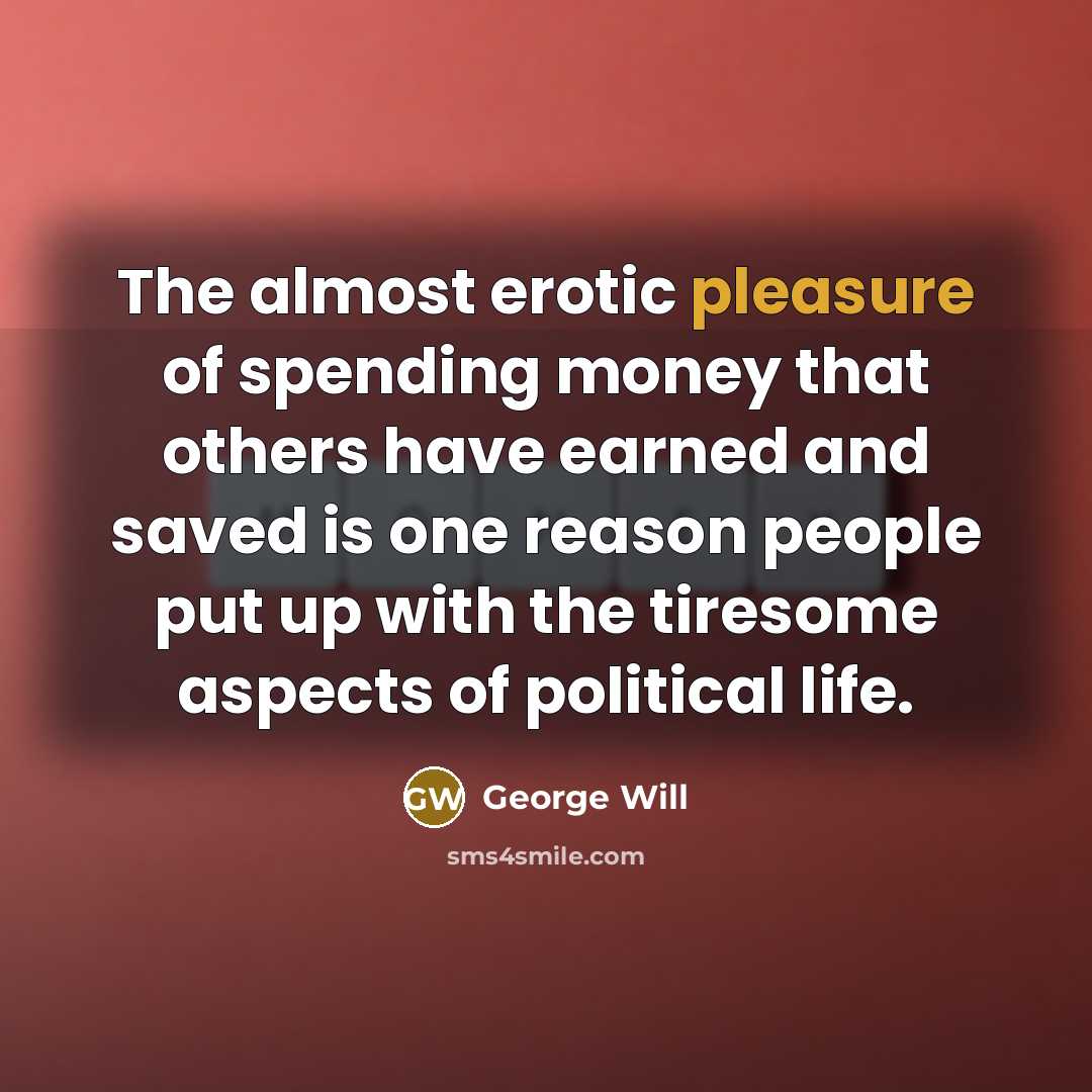 “The almost erotic pleasure of spending money that others have…” quote by George Will