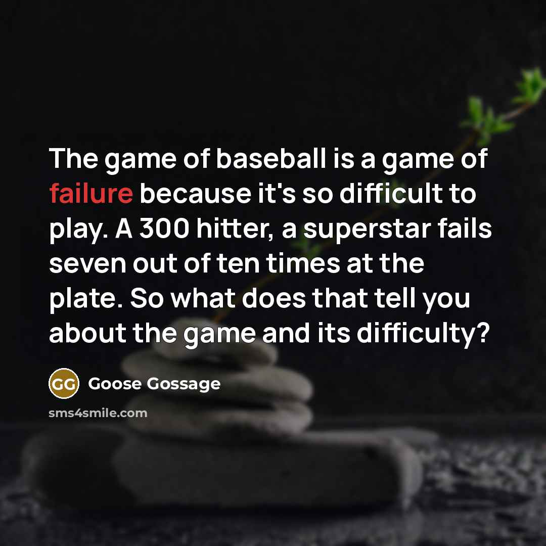 “The game of baseball is a game of failure because…” quote by Goose Gossage
