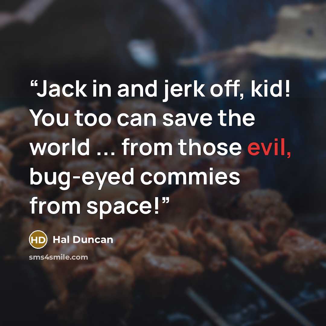 “Jack in and jerk off, kid! You too can save the world ... from those evil, bug-eyed commies from space!” quote by Hal Duncan