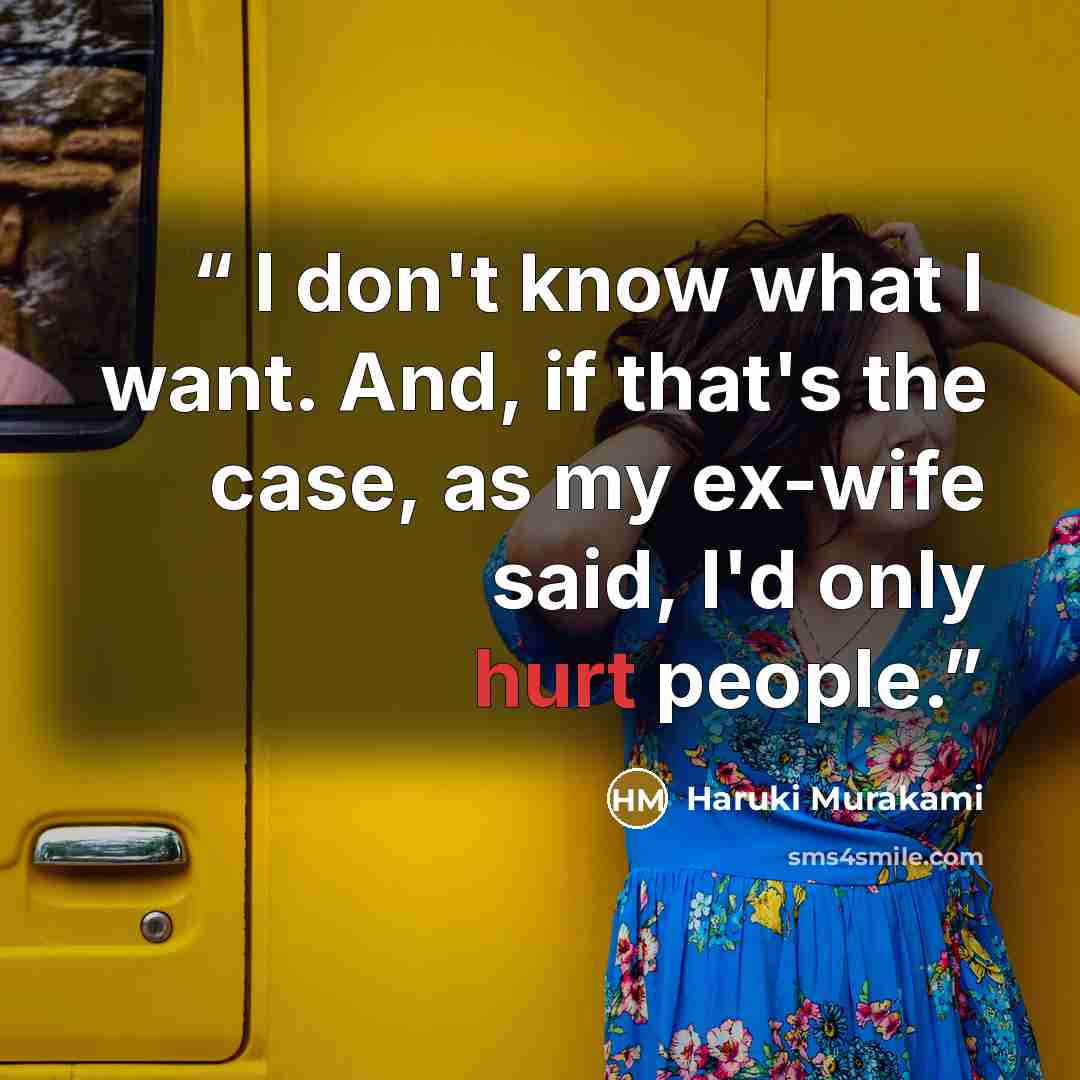 “I don't know what I want. And, if that's the case, as my ex-wife said, I'd only hurt people.” quote by Haruki Murakami