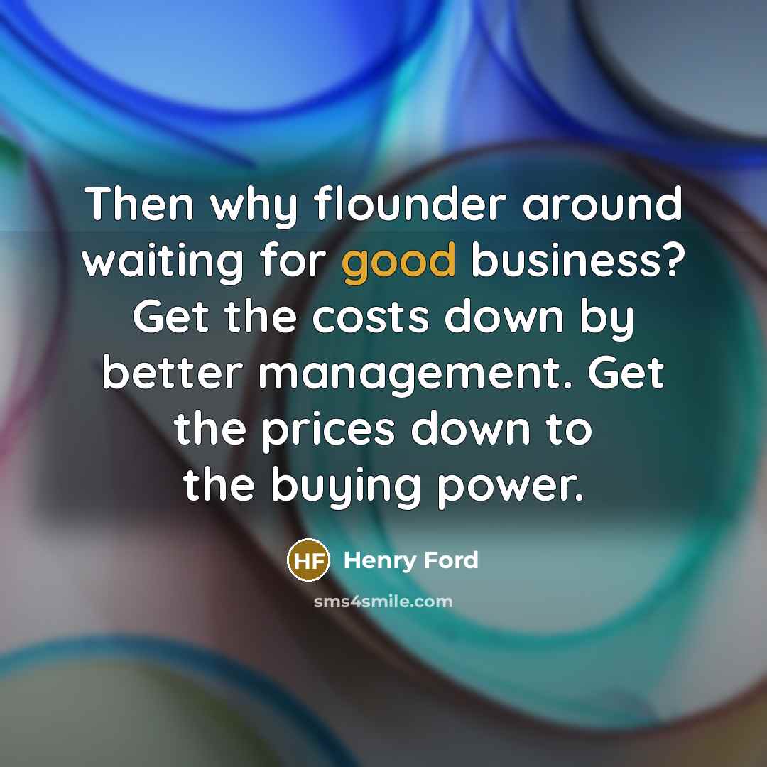 “Then why flounder around waiting for good business? Get the…” quote by Henry Ford