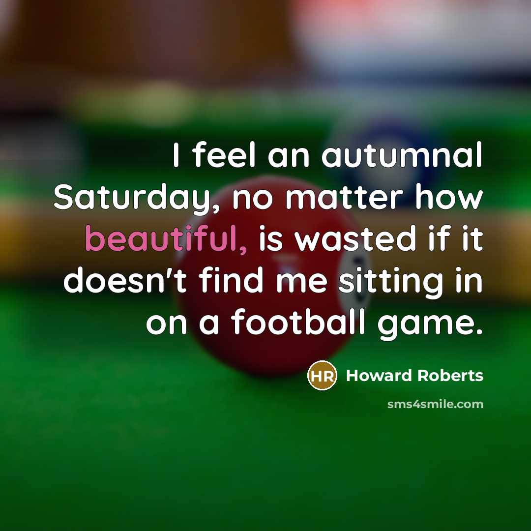 “I feel an autumnal Saturday, no matter how beautiful, is…” quote by Howard Roberts