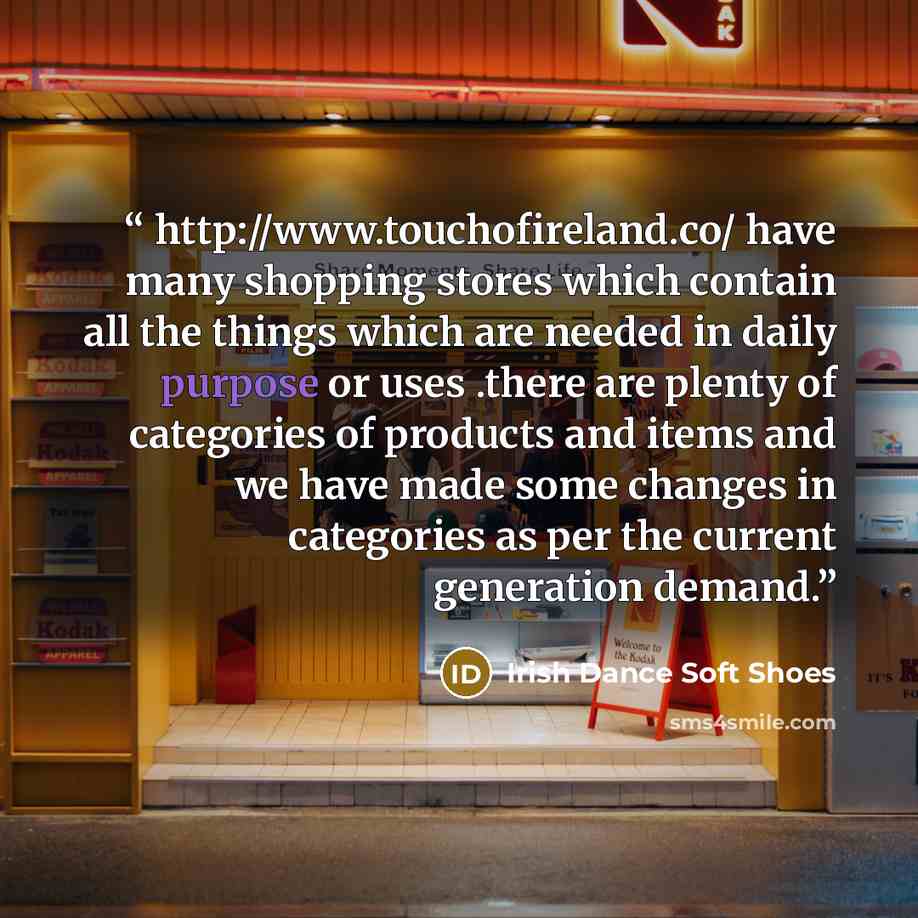 “http://www.touchofireland.co/ have many shopping stores which contain all the things which are needed in daily purpose or uses .there are plenty of categories of products and items and we have made some changes in categories as per the current generation demand.” quote by Irish Dance Soft Shoes
