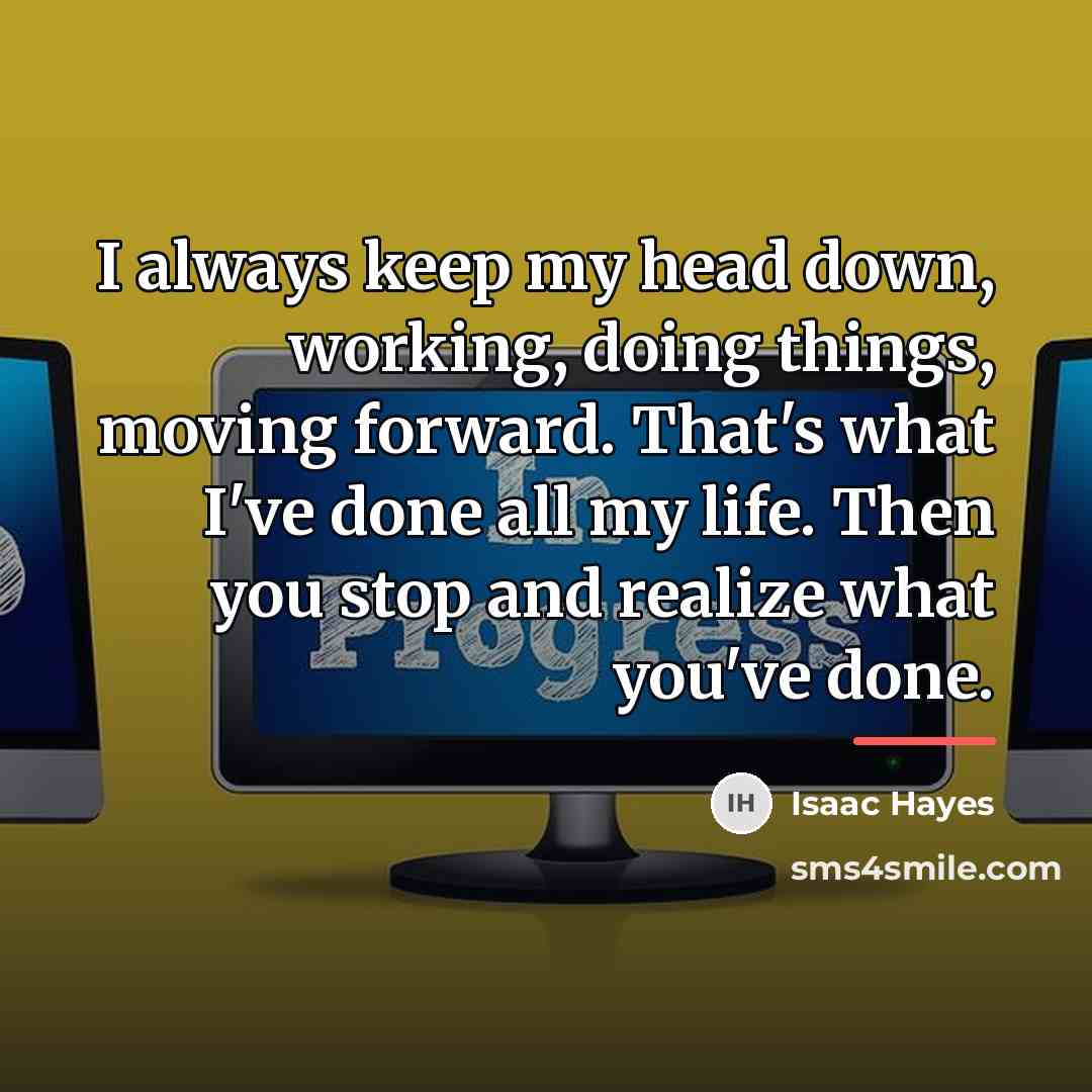 “I always keep my head down, working, doing things, moving…” quote by Isaac Hayes