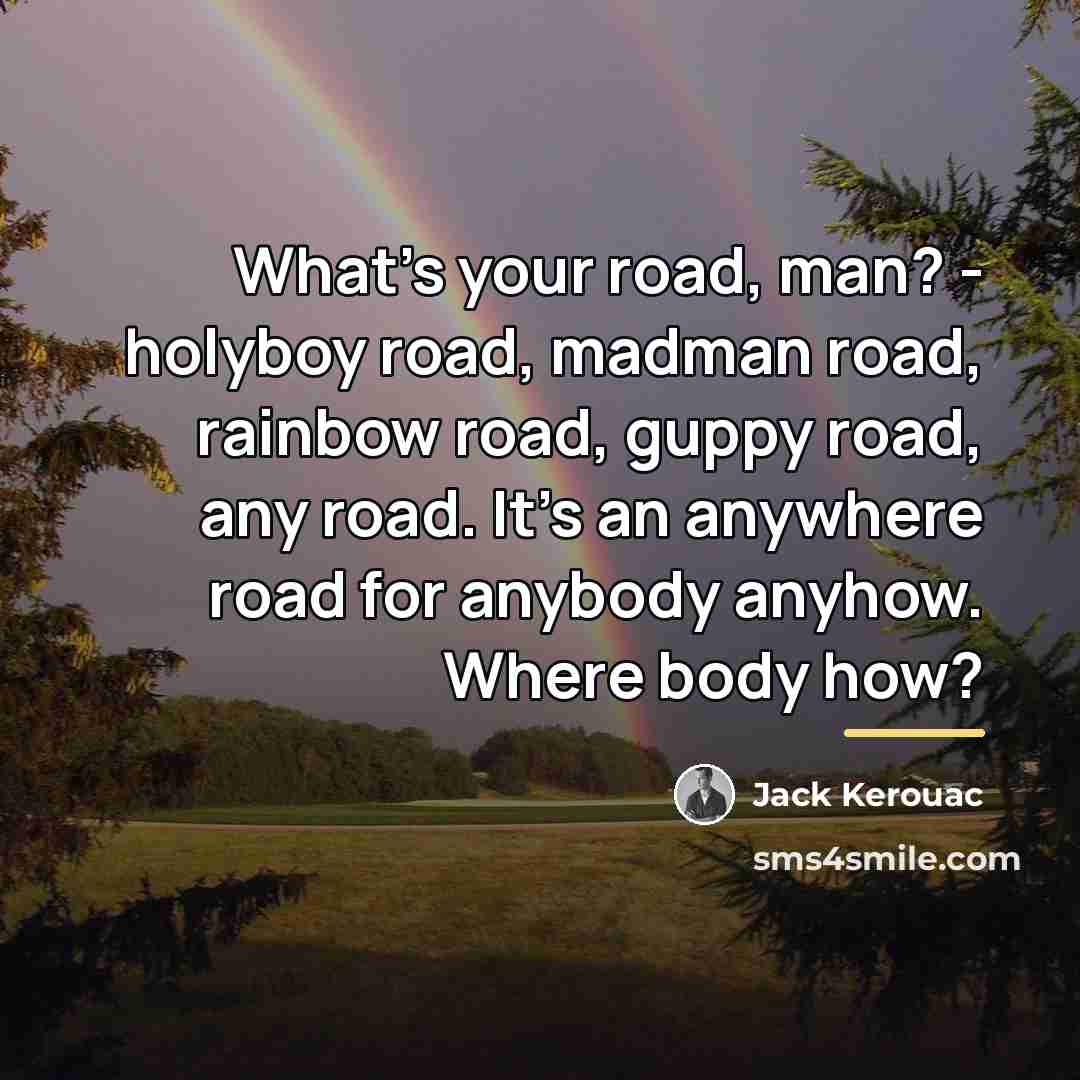 “What's your road, man? - holyboy road, madman road, rainbow…” quote by Jack Kerouac