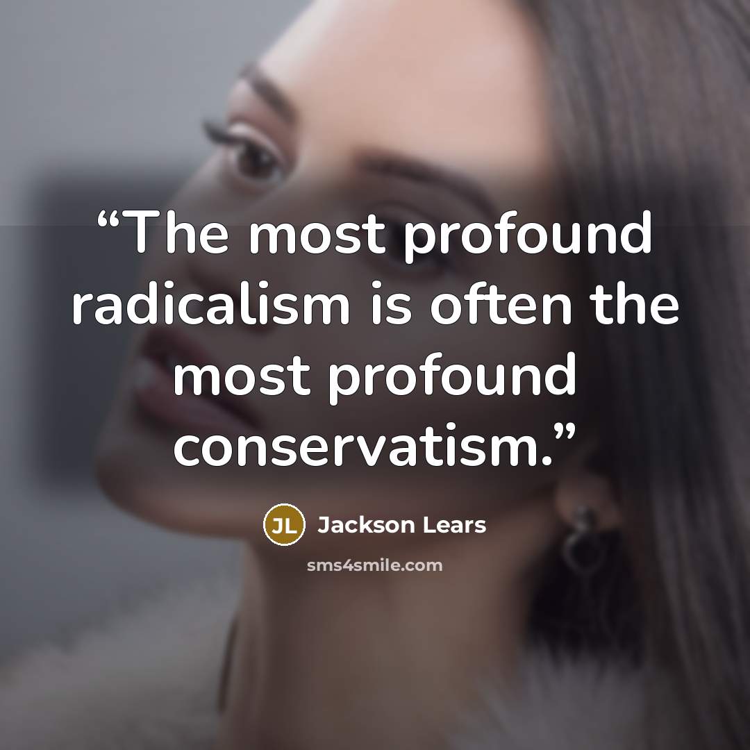 “The most profound radicalism is often the most profound conservatism.” quote by Jackson Lears