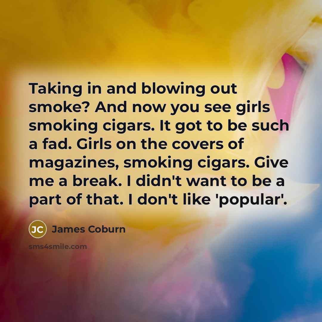 “Taking in and blowing out smoke? And now you see…” quote by James Coburn