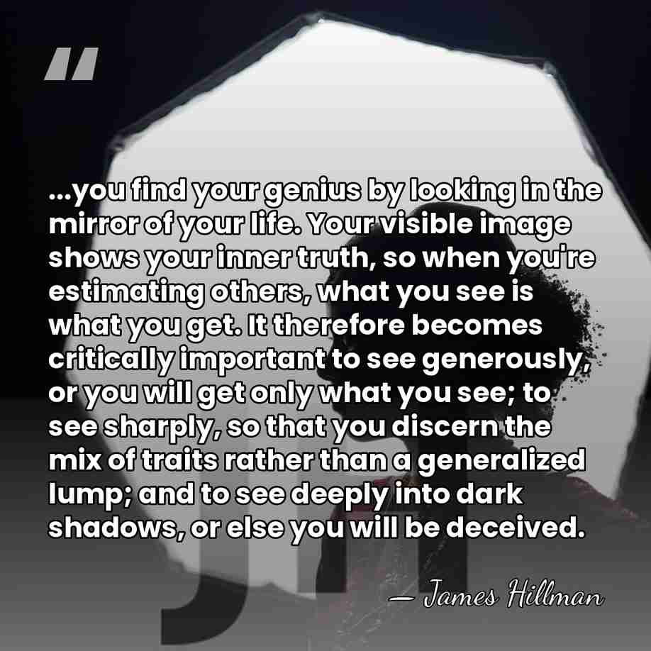 ...you find your genius by looking in the mirror of your life.&hellip; - James Hillman