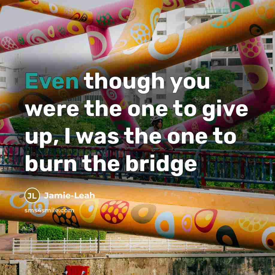“Even though you were the one to give up, I was the one to burn the bridge” quote by Jamie-Leah