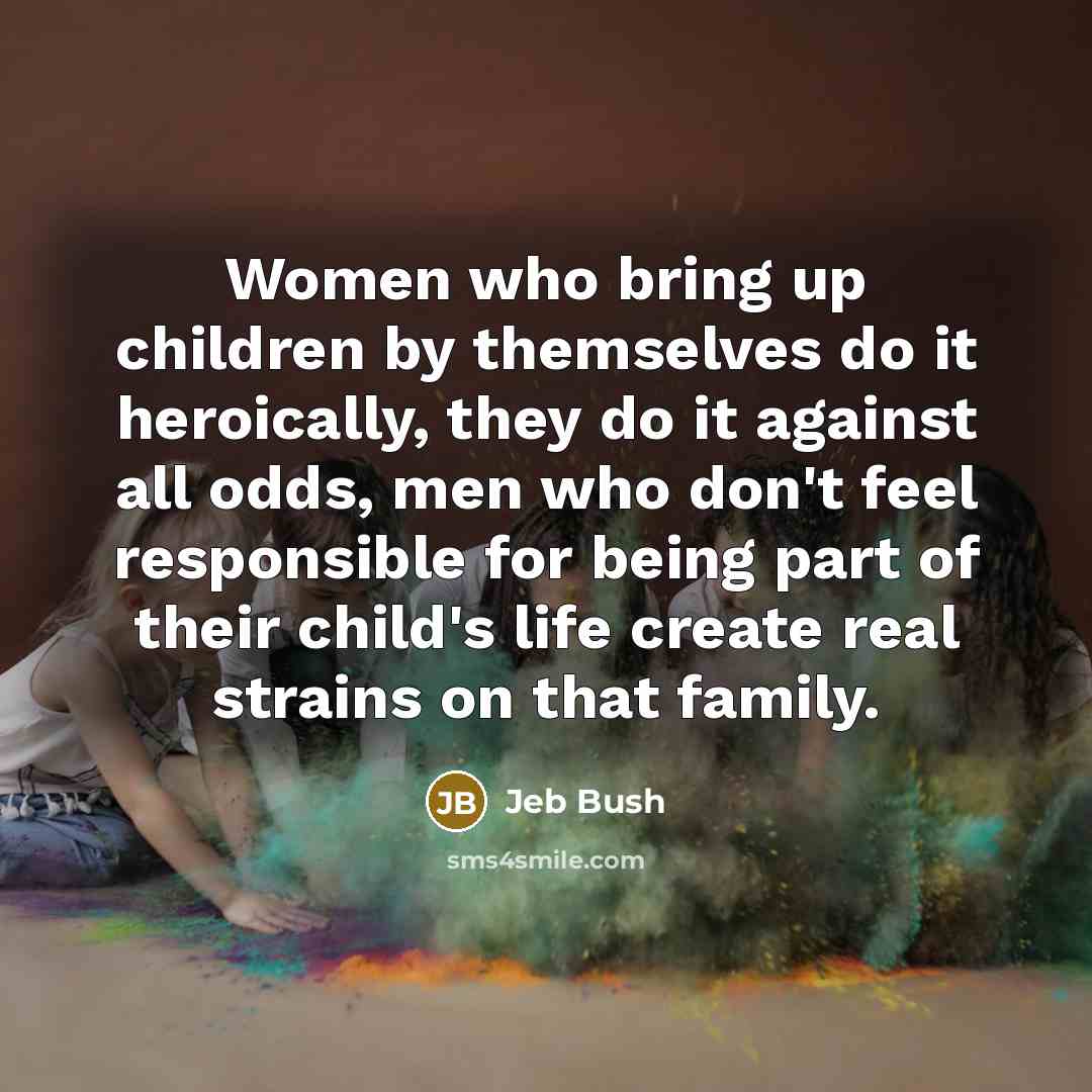 “Women who bring up children by themselves do it heroically,…” quote by Jeb Bush