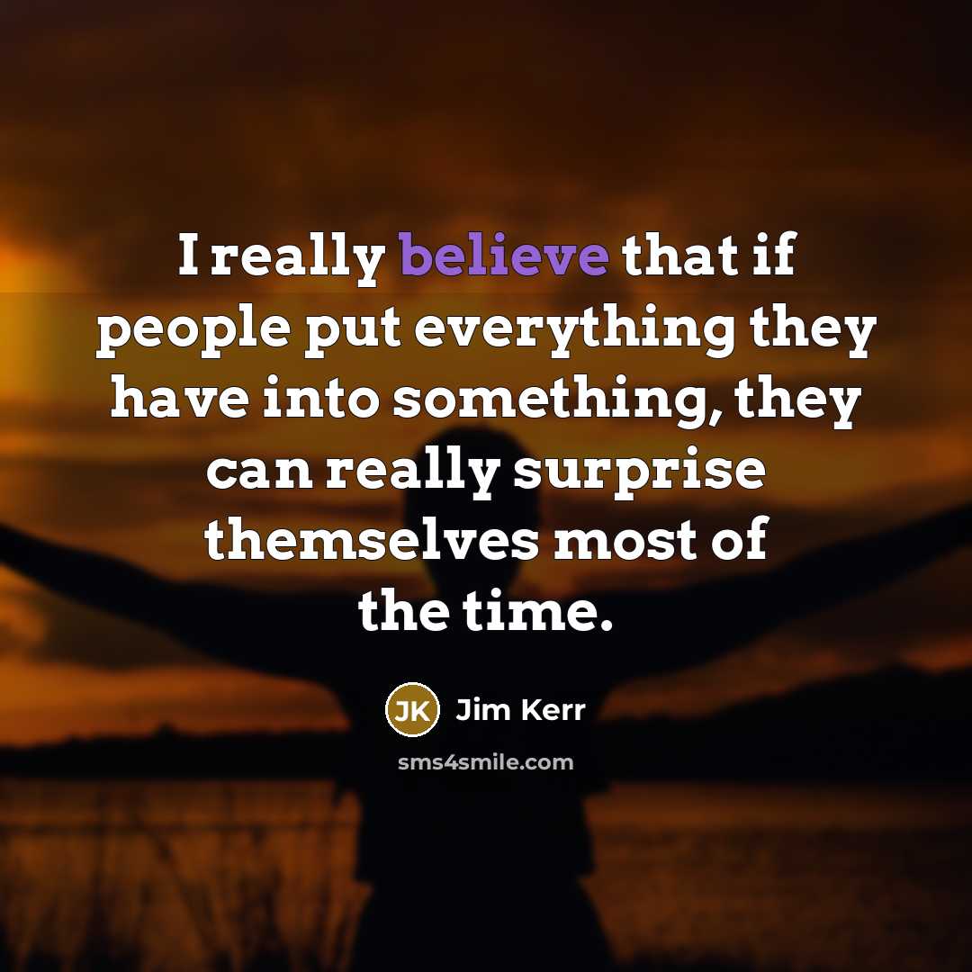 “I really believe that if people put everything they have…” quote by Jim Kerr