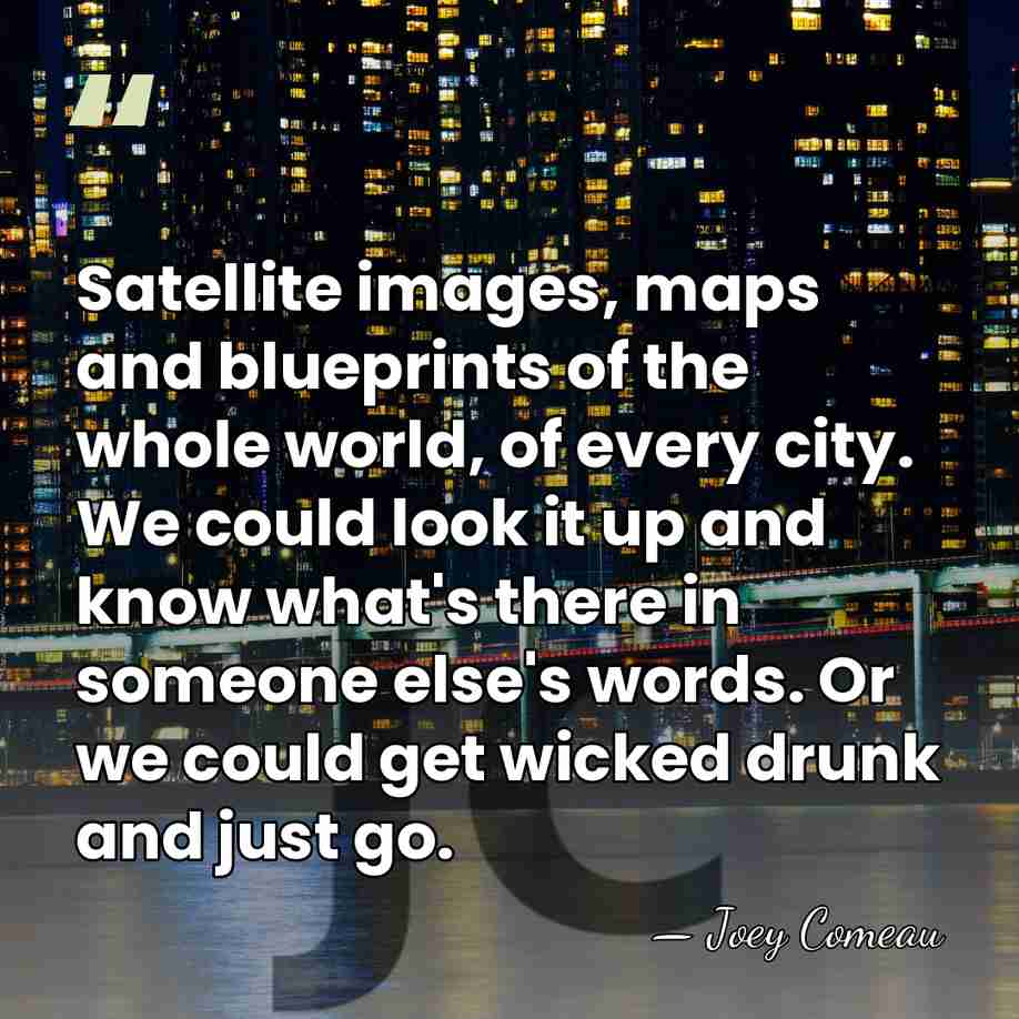 Satellite images, maps and blueprints of the whole world, of every city.&hellip; - Joey Comeau