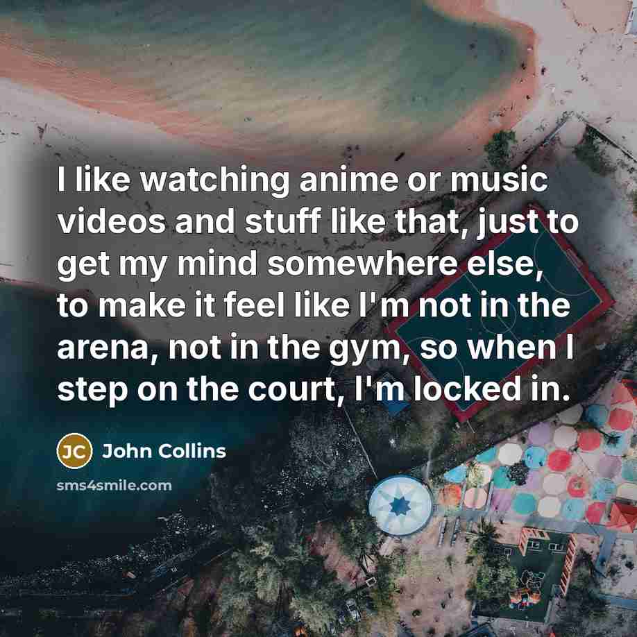 “I like watching anime or music videos and stuff like…” quote by John Collins