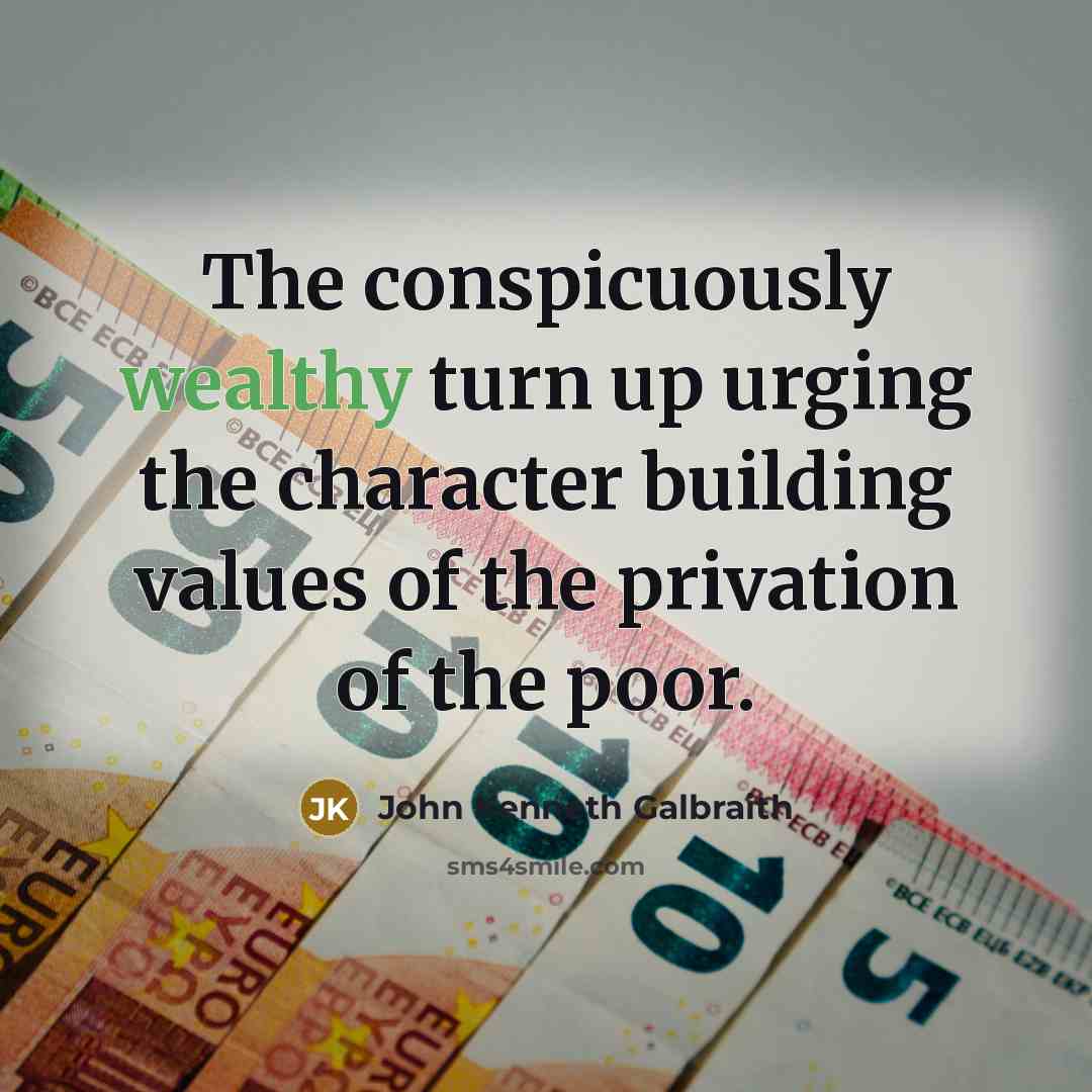 “The conspicuously wealthy turn up urging the character building values…” quote by John Kenneth Galbraith