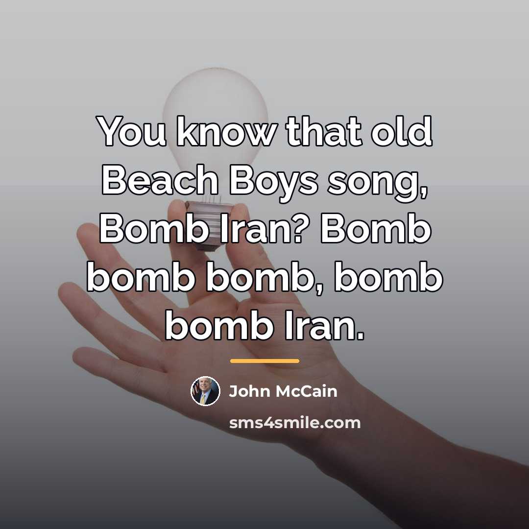 “You know that old Beach Boys song, Bomb Iran? Bomb…” quote by John McCain