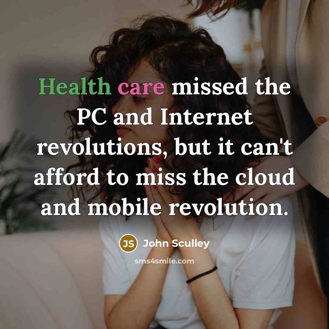 “Health care missed the PC and Internet revolutions, but it…” quote by John Sculley
