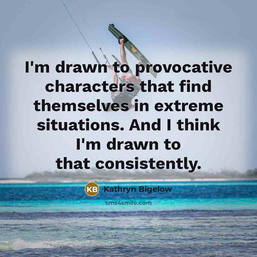 “I'm drawn to provocative characters that find themselves in extreme…” quote by Kathryn Bigelow
