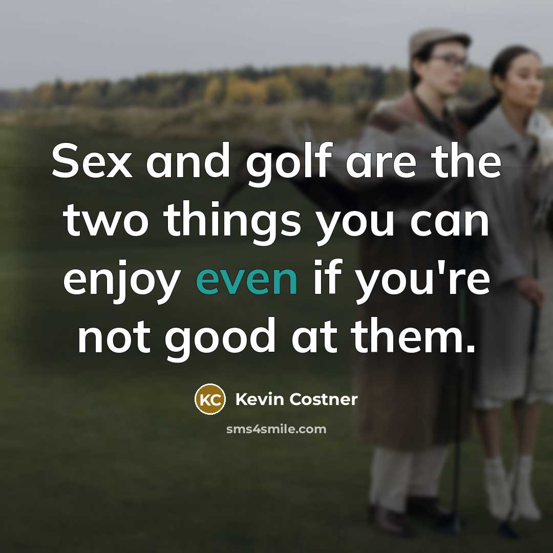 “Sex and golf are the two things you can enjoy…” quote by Kevin Costner