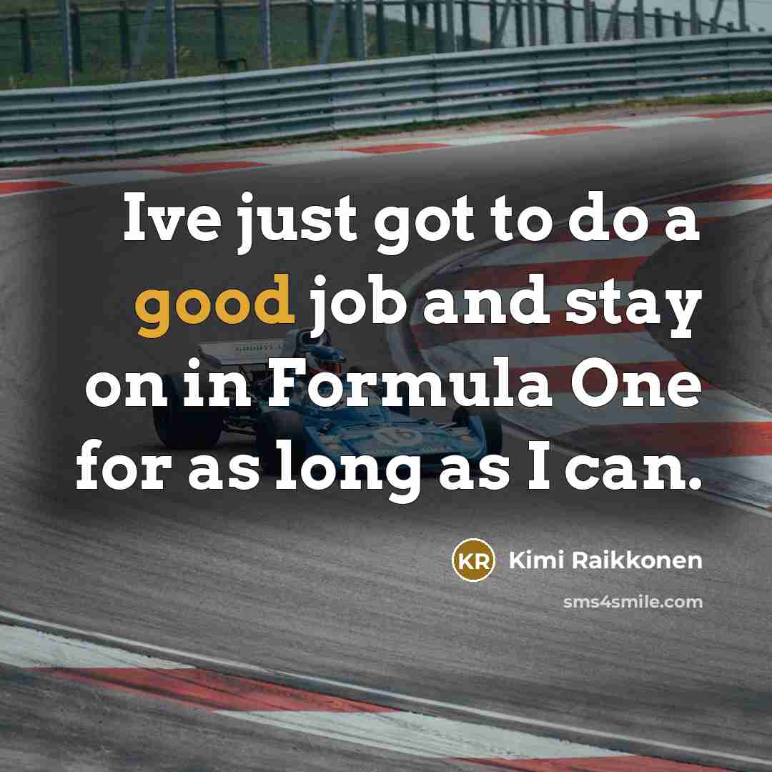 “Ive just got to do a good job and stay…” quote by Kimi Raikkonen