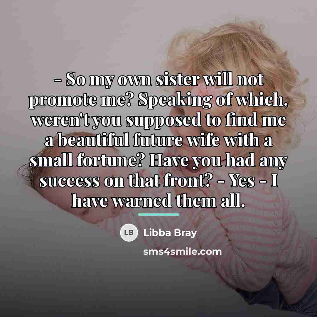 “- So my own sister will not promote me? Speaking…” quote by Libba Bray