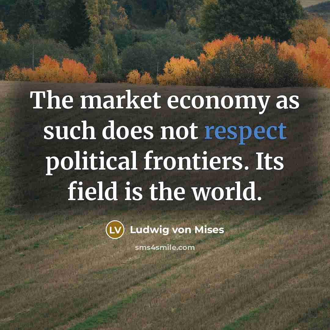 “The market economy as such does not respect political frontiers.…” quote by Ludwig von Mises