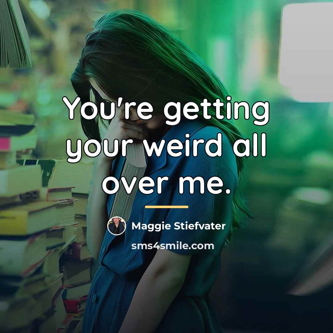 “You're getting your weird all over me.…” quote by Maggie Stiefvater
