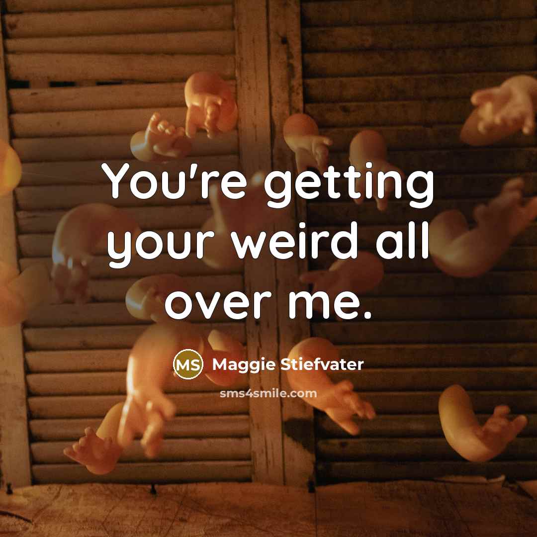 “You're getting your weird all over me.” quote by Maggie Stiefvater