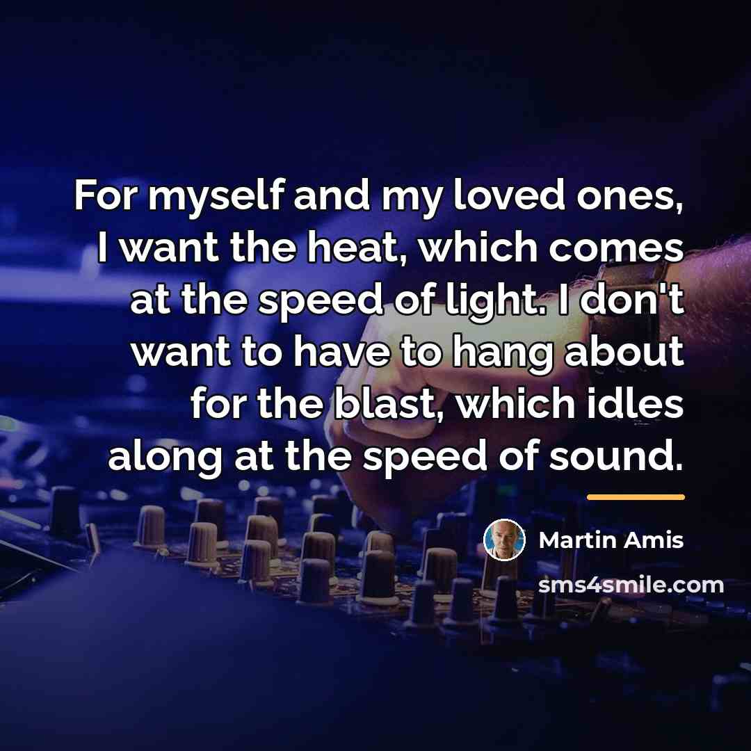 “For myself and my loved ones, I want the heat,…” quote by Martin Amis