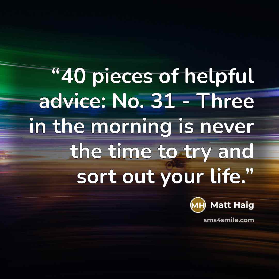 “40 pieces of helpful advice: No. 31 - Three in the morning is never the time to try and sort out your life.” quote by Matt Haig