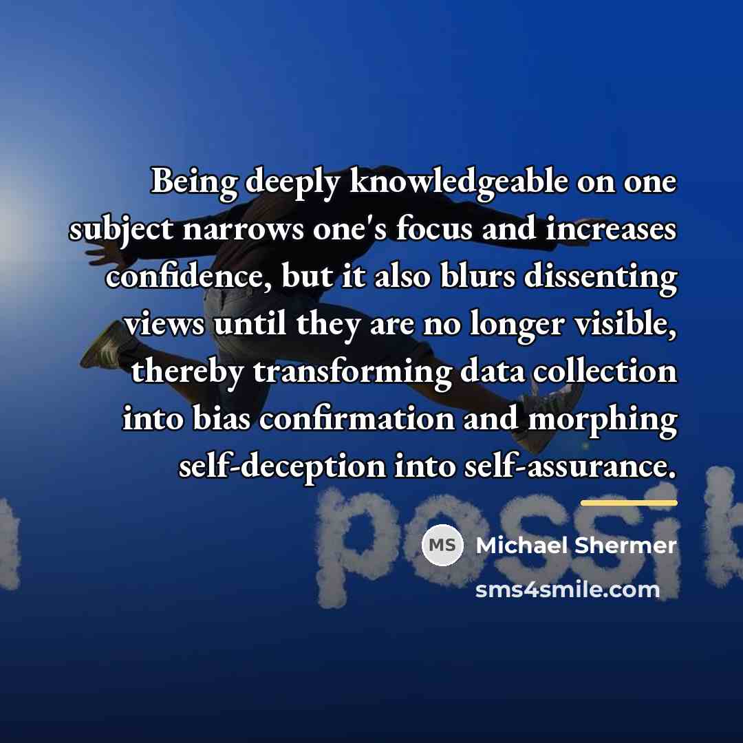 “Being deeply knowledgeable on one subject narrows one's focus and…” quote by Michael Shermer