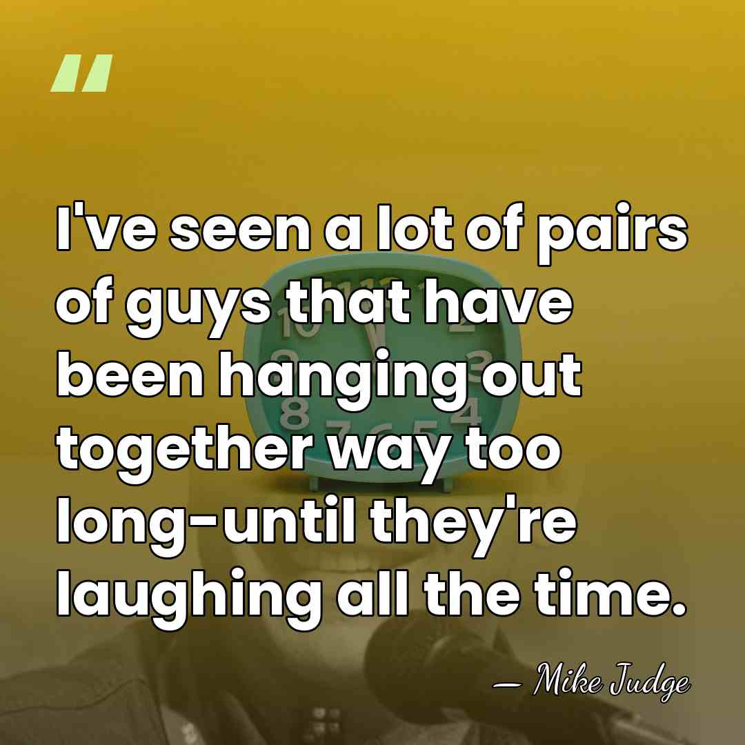 I've seen a lot of pairs of guys that have been hanging&hellip; - Mike Judge
