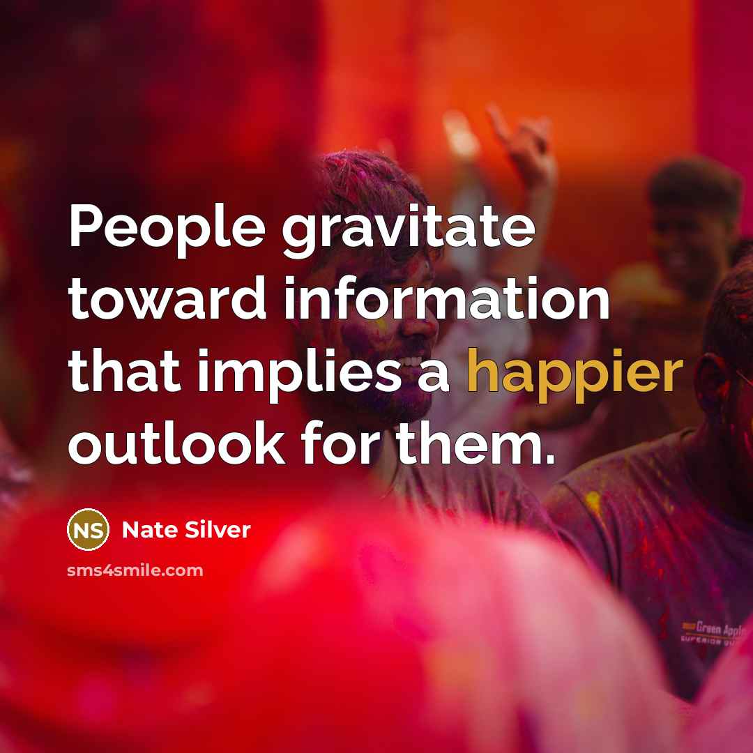 “People gravitate toward information that implies a happier outlook for them.” quote by Nate Silver