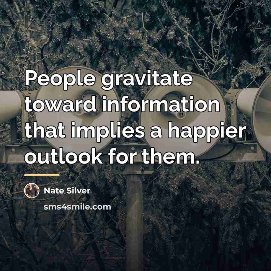 “People gravitate toward information that implies a happier outlook for…” quote by Nate Silver